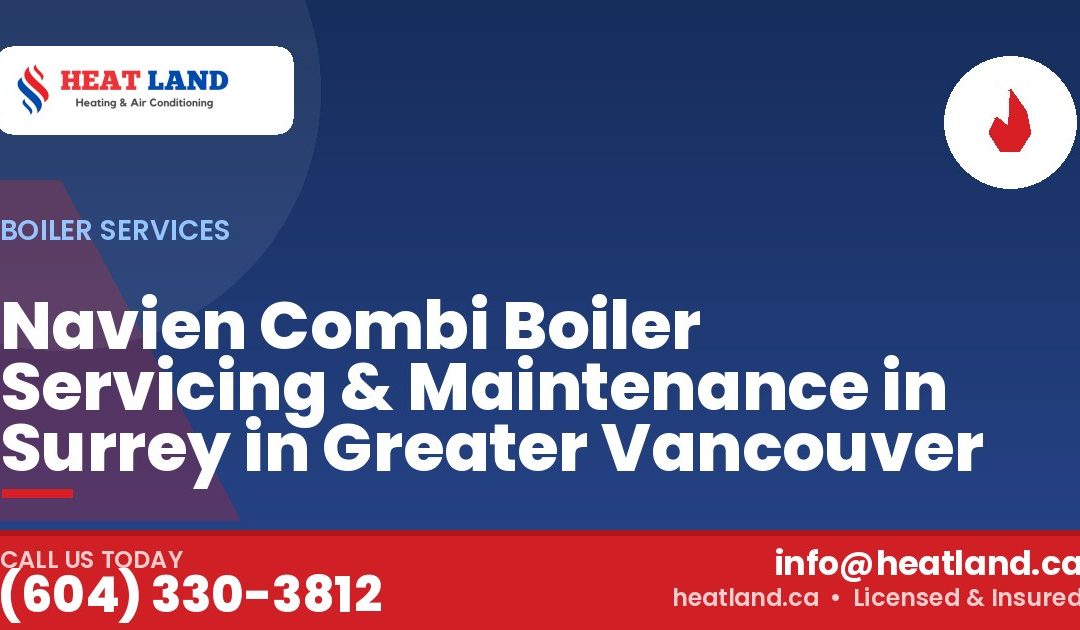 Navien Combi Boiler Servicing & Maintenance in Surrey in Greater Vancouver — HeatLand Heating & Cooling, licensed HVAC in Greater Vancouver. Call (604) 330-3812.
