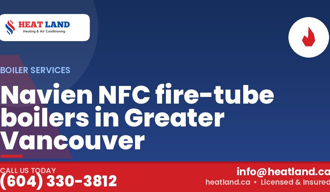 Navien NFC fire-tube boilers in Greater Vancouver — HeatLand Heating & Cooling, licensed HVAC in Greater Vancouver. Call (604) 330-3812.