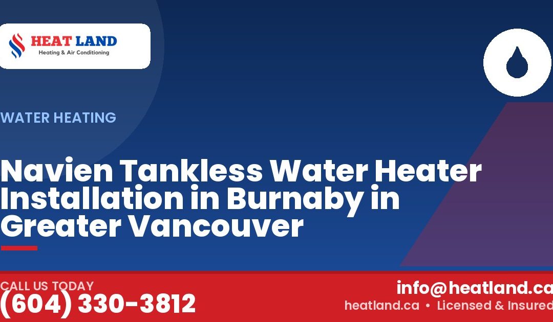 Navien Tankless Water Heater Installation in Burnaby in Greater Vancouver — HeatLand Heating & Cooling, licensed HVAC in Greater Vancouver. Call (604) 330-3812.
