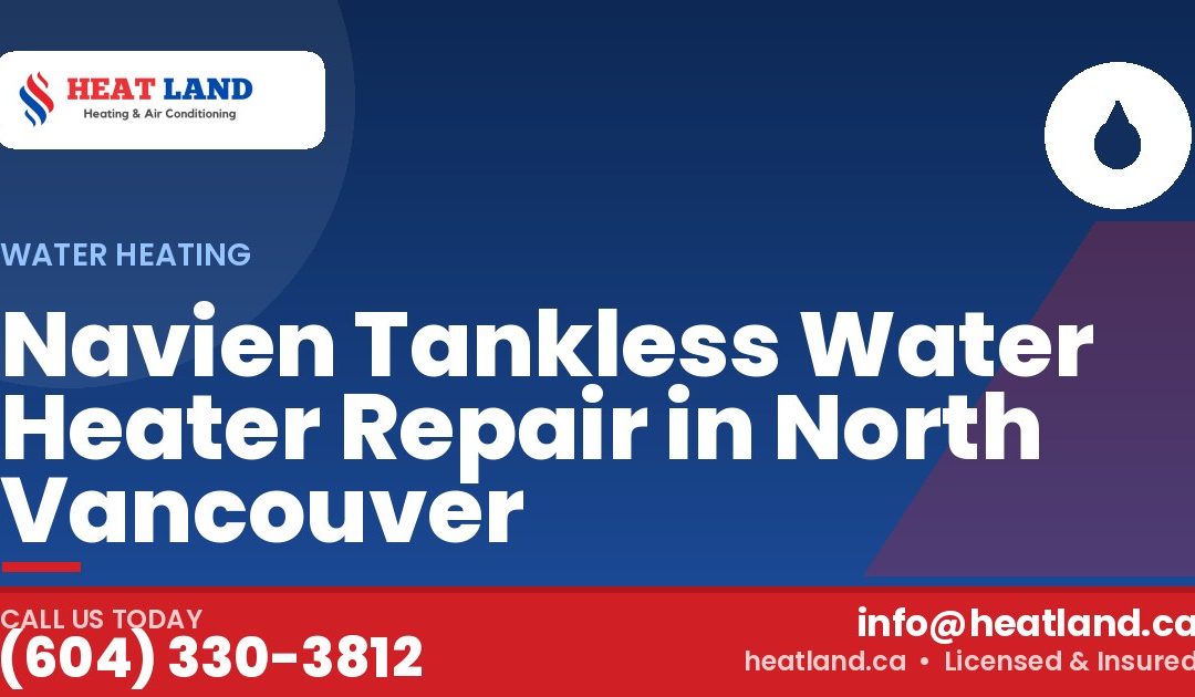 Navien Tankless Water Heater Repair in North Vancouver — HeatLand Heating & Cooling, licensed HVAC in Greater Vancouver. Call (604) 330-3812.