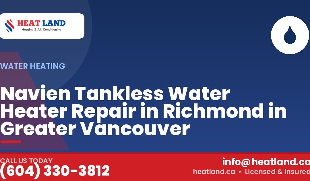 Navien Tankless Water Heater Repair in Richmond in Greater Vancouver — HeatLand Heating & Cooling, licensed HVAC in Greater Vancouver. Call (604) 330-3812.