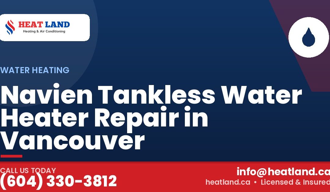 Navien Tankless Water Heater Repair in Vancouver — HeatLand Heating & Cooling, licensed HVAC in Greater Vancouver. Call (604) 330-3812.