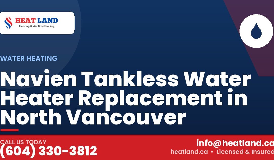 Navien Tankless Water Heater Replacement in North Vancouver — HeatLand Heating & Cooling, licensed HVAC in Greater Vancouver. Call (604) 330-3812.