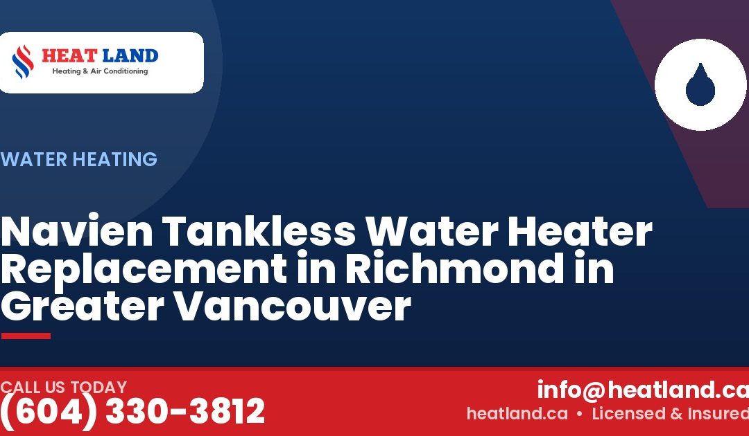 Navien Tankless Water Heater Replacement in Richmond in Greater Vancouver — HeatLand Heating & Cooling, licensed HVAC in Greater Vancouver. Call (604) 330-3812.