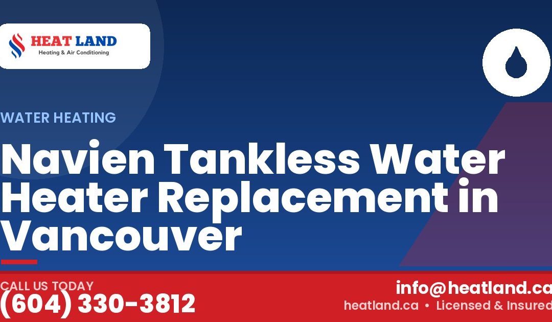 Navien Tankless Water Heater Replacement in Vancouver — HeatLand Heating & Cooling, licensed HVAC in Greater Vancouver. Call (604) 330-3812.