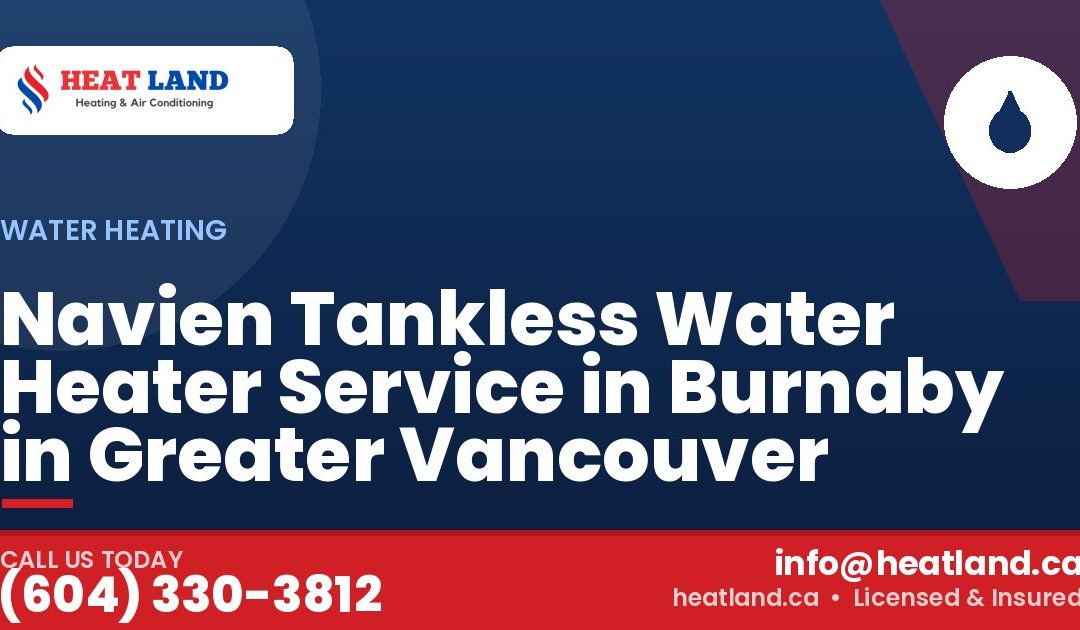 Navien Tankless Water Heater Service in Burnaby in Greater Vancouver — HeatLand Heating & Cooling, licensed HVAC in Greater Vancouver. Call (604) 330-3812.