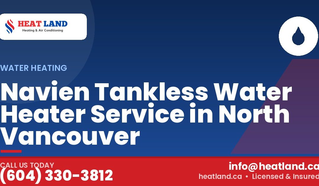 Navien Tankless Water Heater Service in North Vancouver — HeatLand Heating & Cooling, licensed HVAC in Greater Vancouver. Call (604) 330-3812.