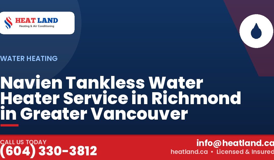 Navien Tankless Water Heater Service in Richmond in Greater Vancouver — HeatLand Heating & Cooling, licensed HVAC in Greater Vancouver. Call (604) 330-3812.