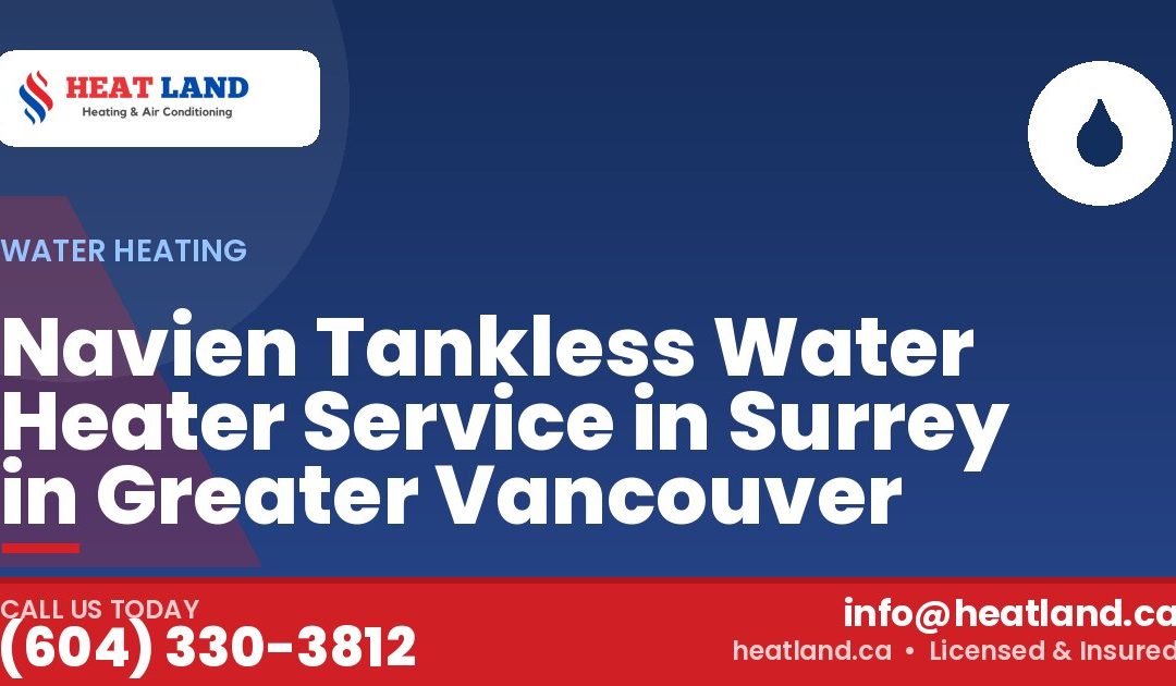 Navien Tankless Water Heater Service in Surrey in Greater Vancouver — HeatLand Heating & Cooling, licensed HVAC in Greater Vancouver. Call (604) 330-3812.