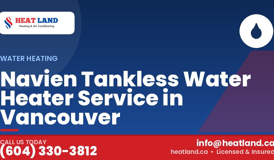 Navien Tankless Water Heater Service in Vancouver — HeatLand Heating & Cooling, licensed HVAC in Greater Vancouver. Call (604) 330-3812.