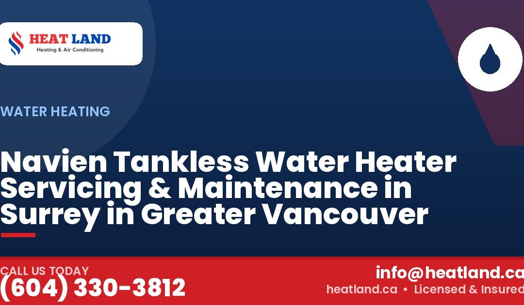 Navien Tankless Water Heater Servicing & Maintenance in Surrey in Greater Vancouver — HeatLand Heating & Cooling, licensed HVAC in Greater Vancouver. Call (604) 330-3812.