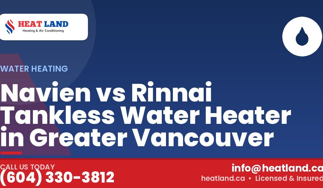 Navien vs Rinnai Tankless Water Heater in Greater Vancouver — HeatLand Heating & Cooling, licensed HVAC in Greater Vancouver. Call (604) 330-3812.