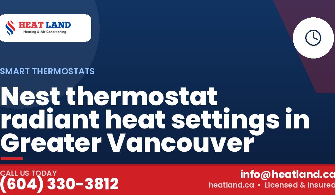 Nest thermostat radiant heat settings in Greater Vancouver — HeatLand Heating & Cooling, licensed HVAC in Greater Vancouver. Call (604) 330-3812.