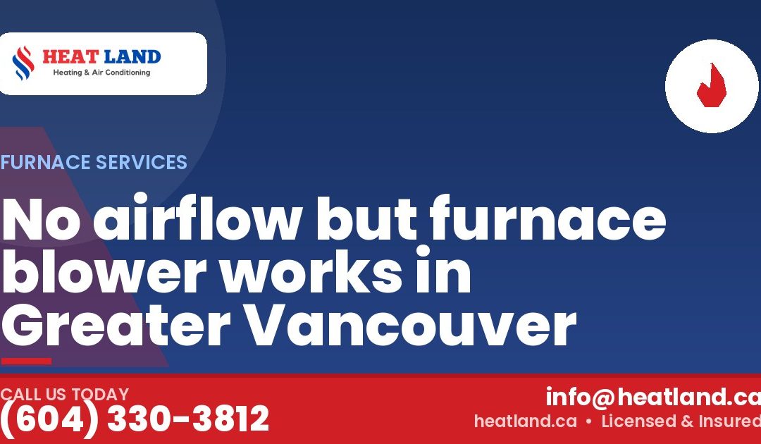 No airflow but furnace blower works in Greater Vancouver — HeatLand Heating & Cooling, licensed HVAC in Greater Vancouver. Call (604) 330-3812.
