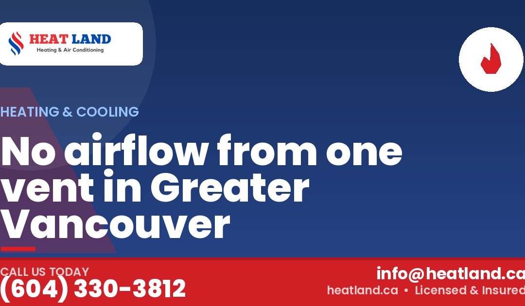 No airflow from one vent in Greater Vancouver — HeatLand Heating & Cooling, licensed HVAC in Greater Vancouver. Call (604) 330-3812.