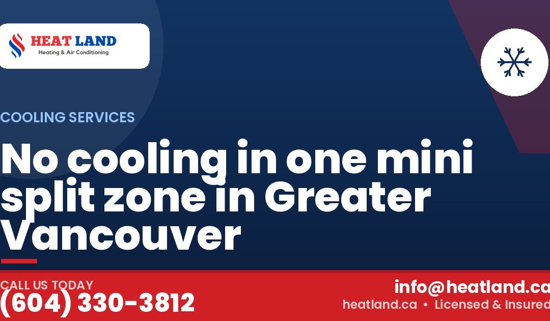 No cooling in one mini split zone in Greater Vancouver — HeatLand Heating & Cooling, licensed HVAC in Greater Vancouver. Call (604) 330-3812.