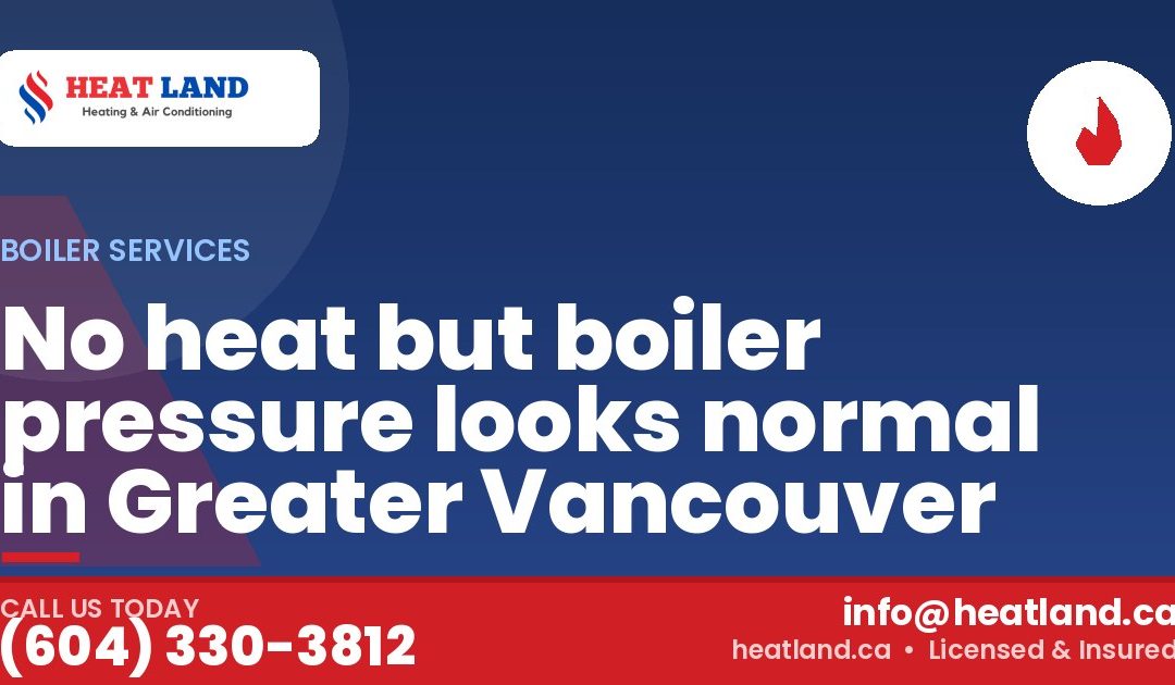 No heat but boiler pressure looks normal in Greater Vancouver — HeatLand Heating & Cooling, licensed HVAC in Greater Vancouver. Call (604) 330-3812.