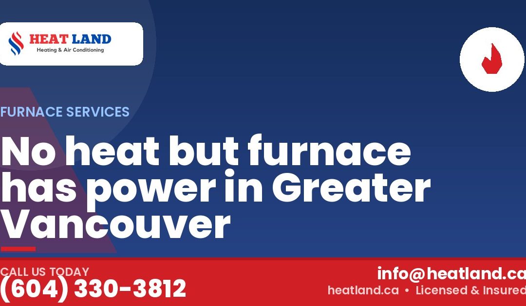 No heat but furnace has power in Greater Vancouver — HeatLand Heating & Cooling, licensed HVAC in Greater Vancouver. Call (604) 330-3812.