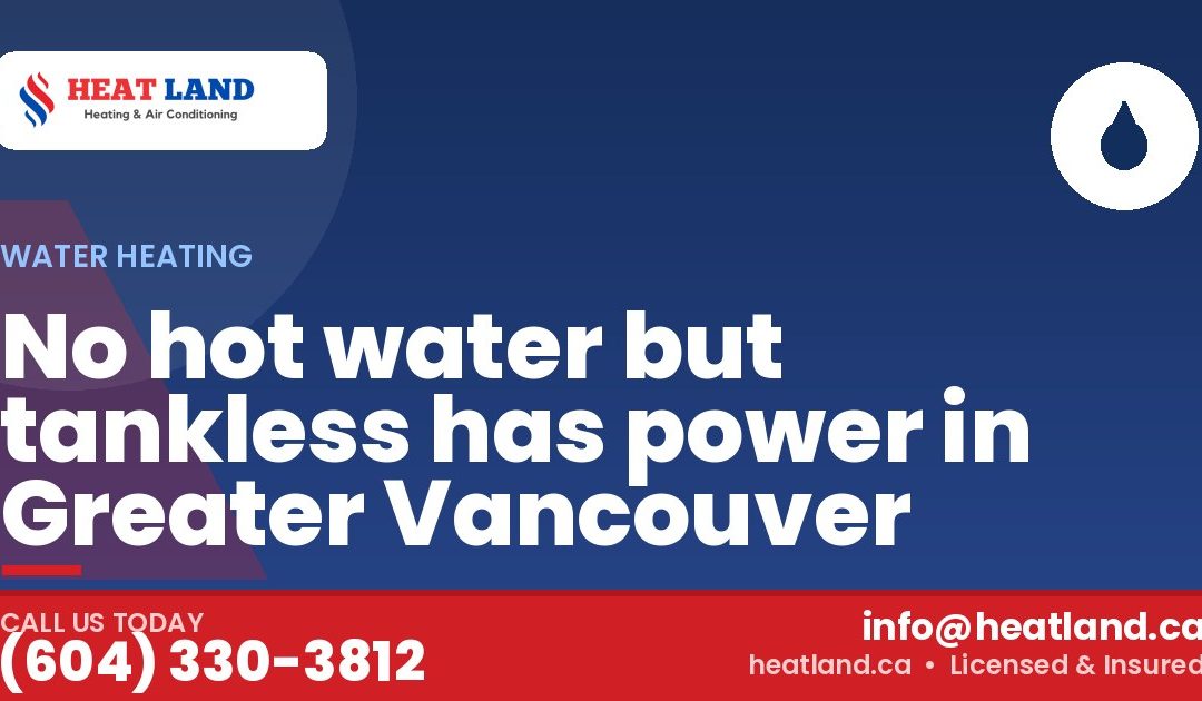 No hot water but tankless has power in Greater Vancouver — HeatLand Heating & Cooling, licensed HVAC in Greater Vancouver. Call (604) 330-3812.
