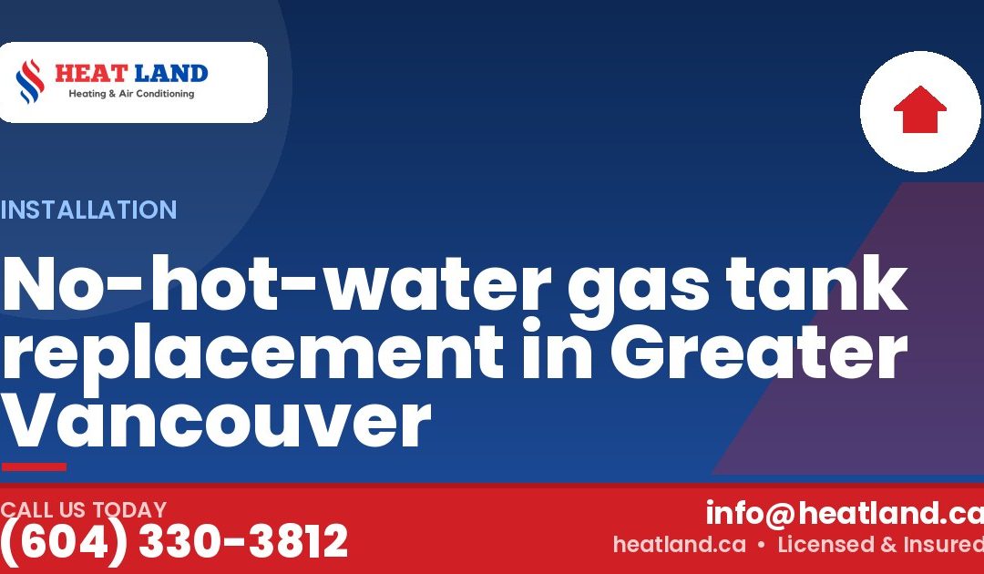 No-hot-water gas tank replacement in Greater Vancouver — HeatLand Heating & Cooling, licensed HVAC in Greater Vancouver. Call (604) 330-3812.