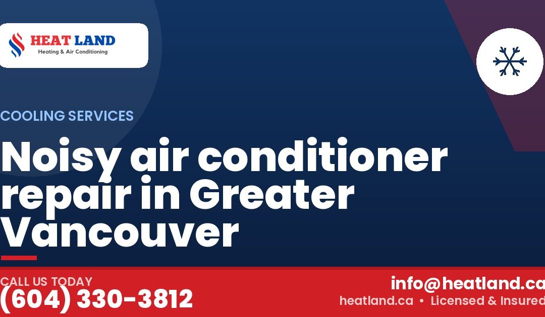 Noisy air conditioner repair in Greater Vancouver — HeatLand Heating & Cooling, licensed HVAC in Greater Vancouver. Call (604) 330-3812.