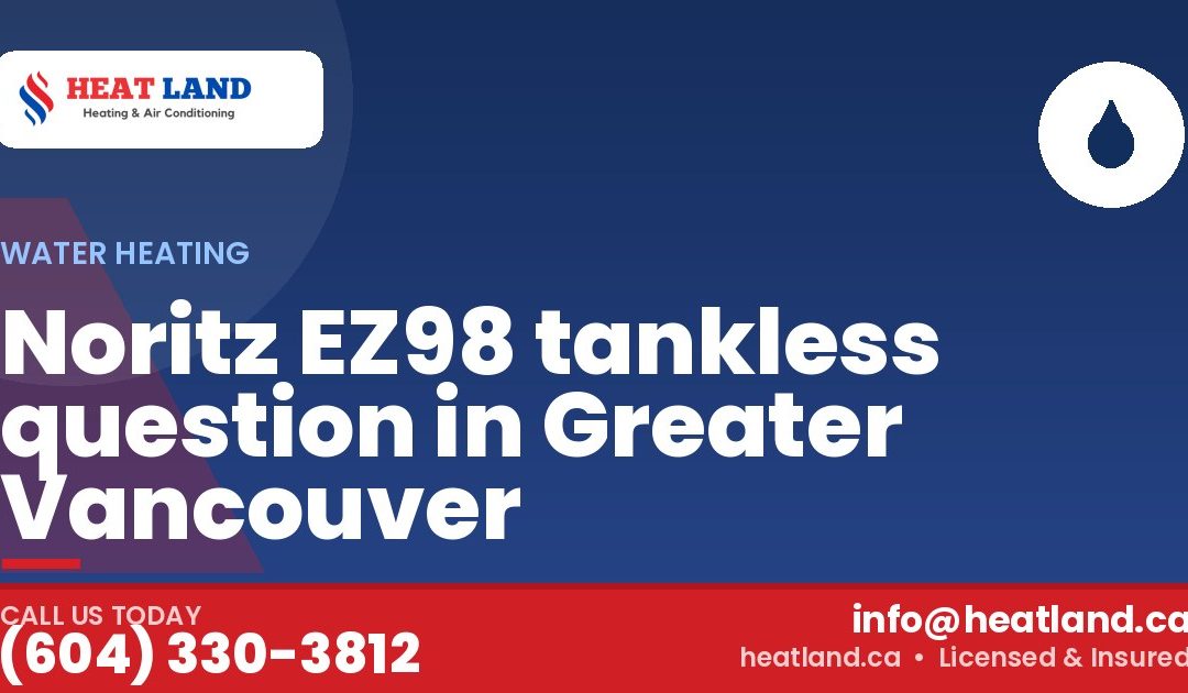 Noritz EZ98 tankless question in Greater Vancouver — HeatLand Heating & Cooling, licensed HVAC in Greater Vancouver. Call (604) 330-3812.
