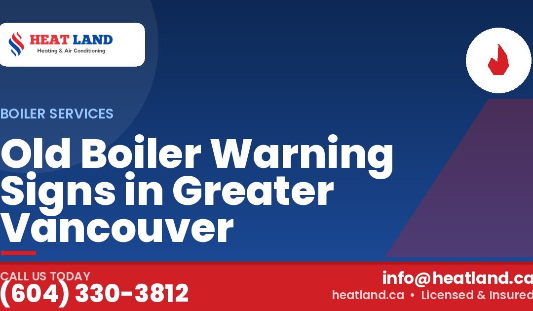 Old Boiler Warning Signs in Greater Vancouver — HeatLand Heating & Cooling, licensed HVAC in Greater Vancouver. Call (604) 330-3812.