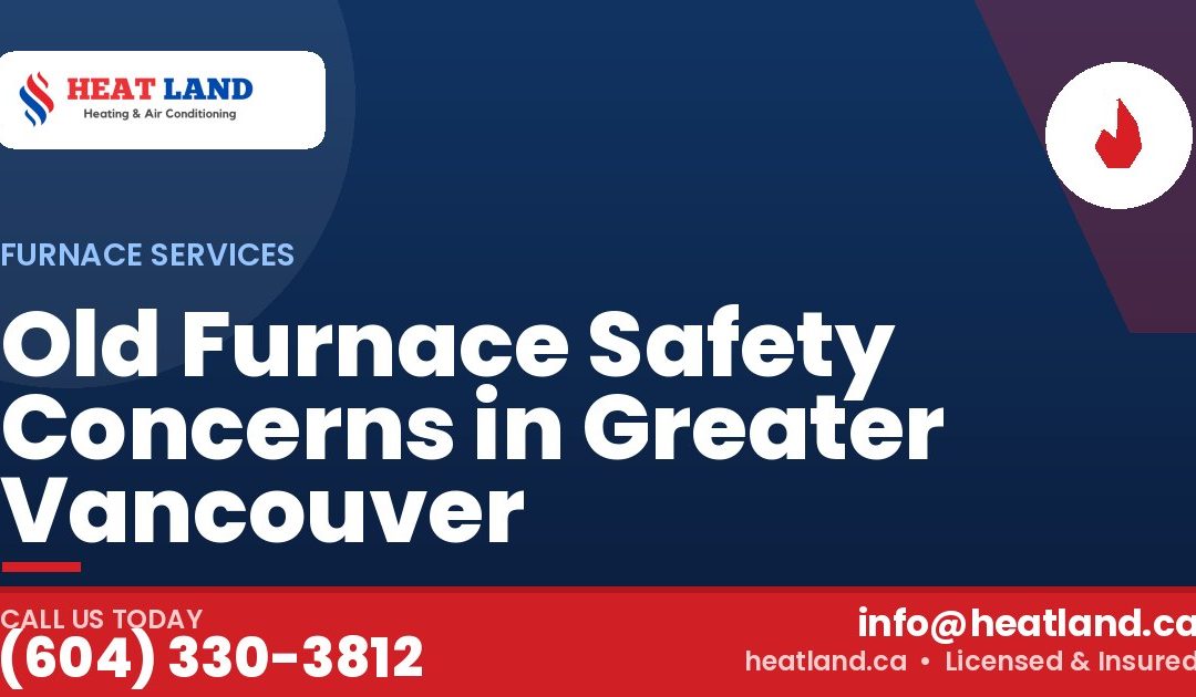 Old Furnace Safety Concerns in Greater Vancouver — HeatLand Heating & Cooling, licensed HVAC in Greater Vancouver. Call (604) 330-3812.