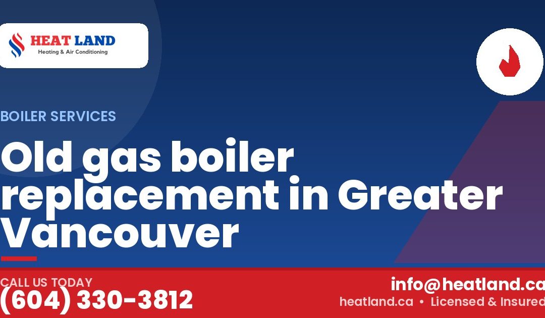 Old gas boiler replacement in Greater Vancouver — HeatLand Heating & Cooling, licensed HVAC in Greater Vancouver. Call (604) 330-3812.