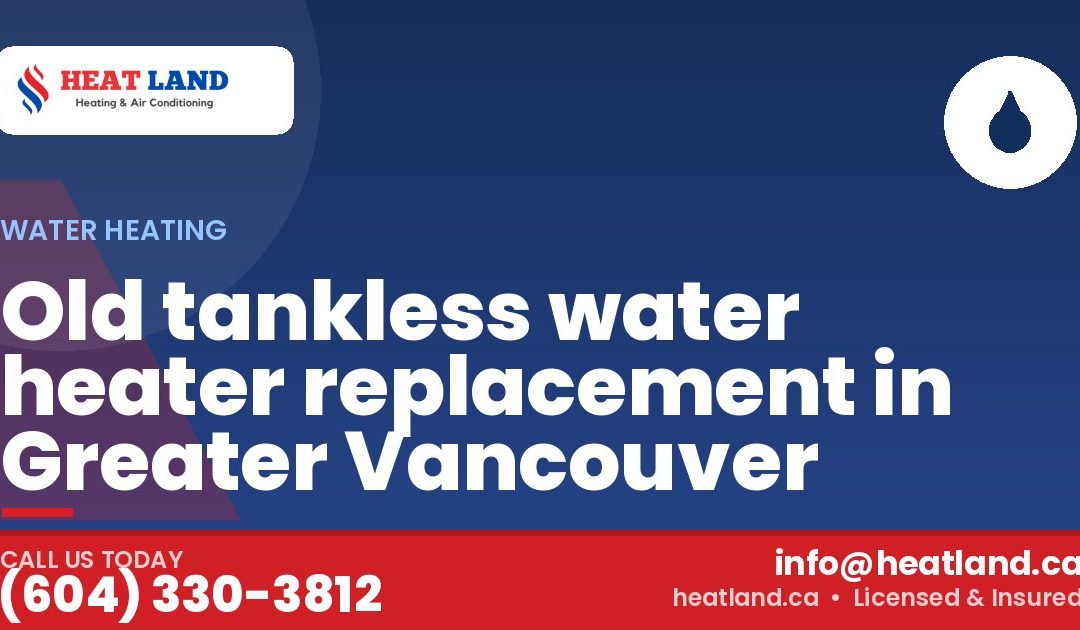 Old tankless water heater replacement in Greater Vancouver — HeatLand Heating & Cooling, licensed HVAC in Greater Vancouver. Call (604) 330-3812.