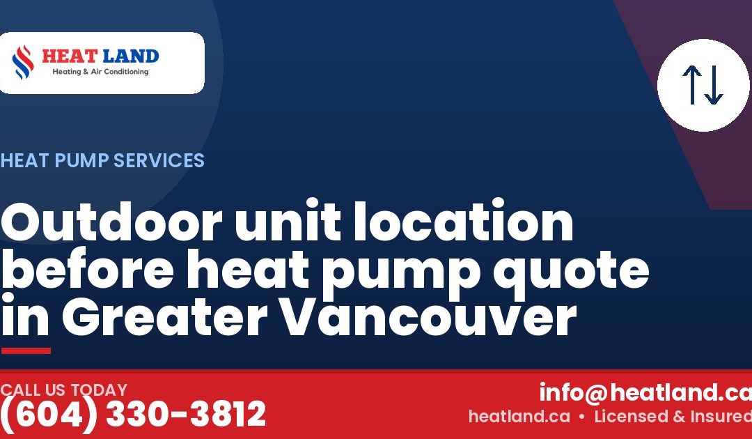 Outdoor unit location before heat pump quote in Greater Vancouver — HeatLand Heating & Cooling, licensed HVAC in Greater Vancouver. Call (604) 330-3812.