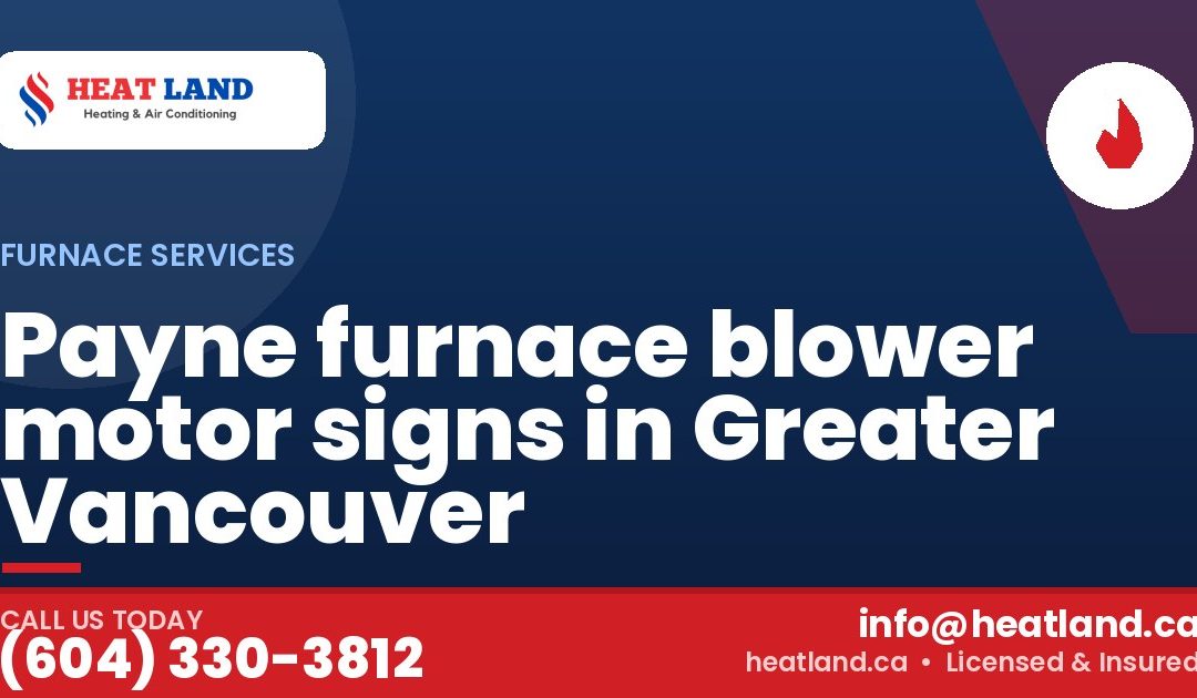 Payne furnace blower motor signs in Greater Vancouver — HeatLand Heating & Cooling, licensed HVAC in Greater Vancouver. Call (604) 330-3812.