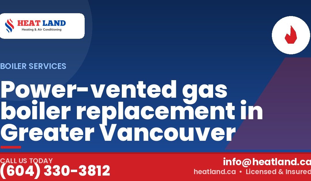 Power-vented gas boiler replacement in Greater Vancouver — HeatLand Heating & Cooling, licensed HVAC in Greater Vancouver. Call (604) 330-3812.