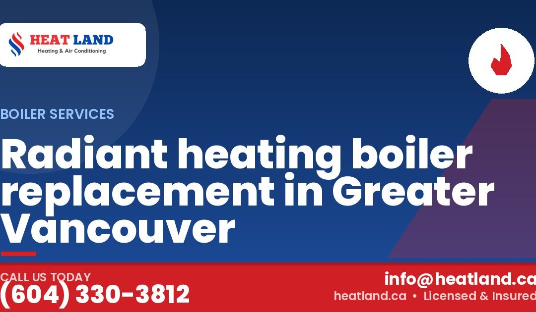 Radiant heating boiler replacement in Greater Vancouver — HeatLand Heating & Cooling, licensed HVAC in Greater Vancouver. Call (604) 330-3812.