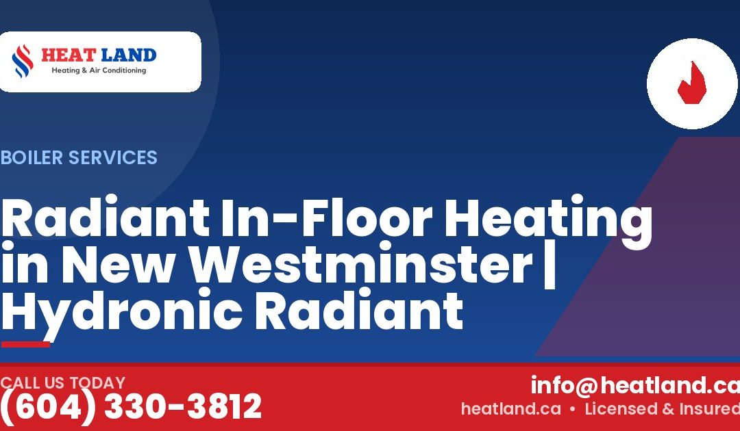Radiant In-Floor Heating in New Westminster | Hydronic Radiant — HeatLand Heating & Cooling, licensed HVAC in Greater Vancouver. Call (604) 330-3812.