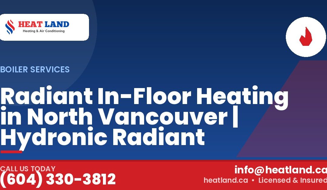Radiant In-Floor Heating in North Vancouver | Hydronic Radiant — HeatLand Heating & Cooling, licensed HVAC in Greater Vancouver. Call (604) 330-3812.
