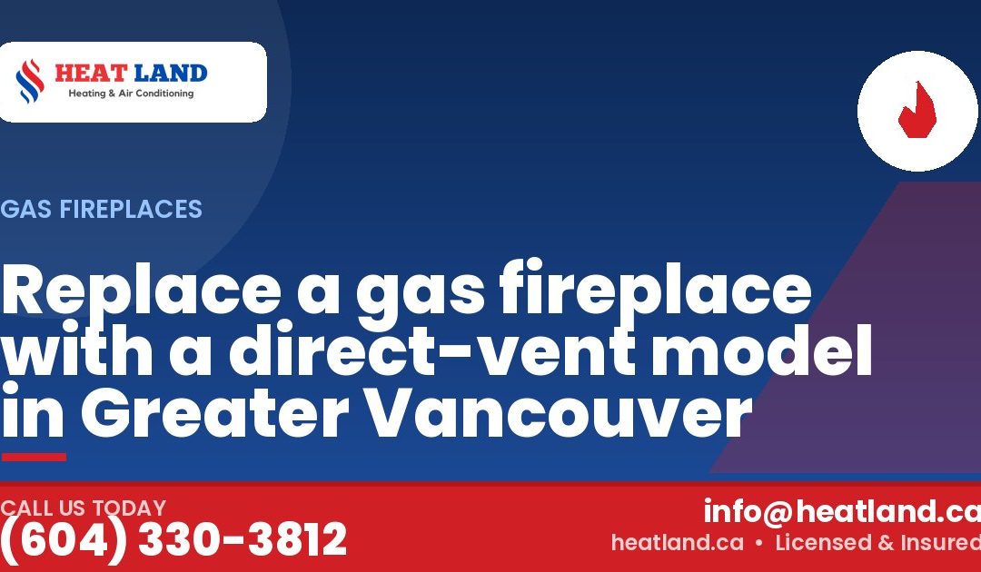 Replace a gas fireplace with a direct-vent model in Greater Vancouver — HeatLand Heating & Cooling, licensed HVAC in Greater Vancouver. Call (604) 330-3812.