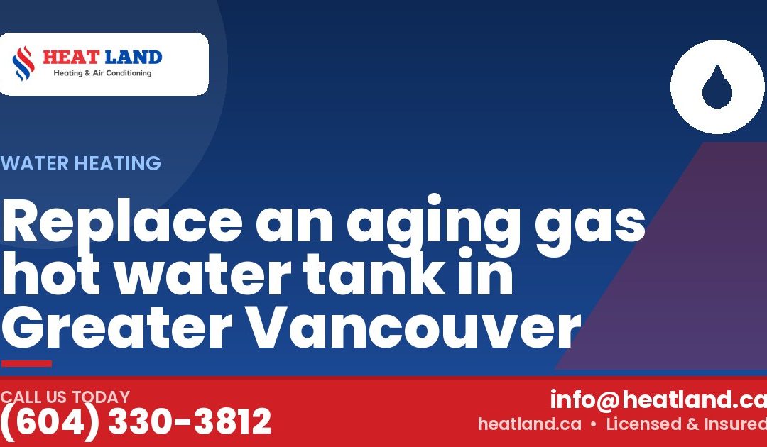 Replace an aging gas hot water tank in Greater Vancouver — HeatLand Heating & Cooling, licensed HVAC in Greater Vancouver. Call (604) 330-3812.