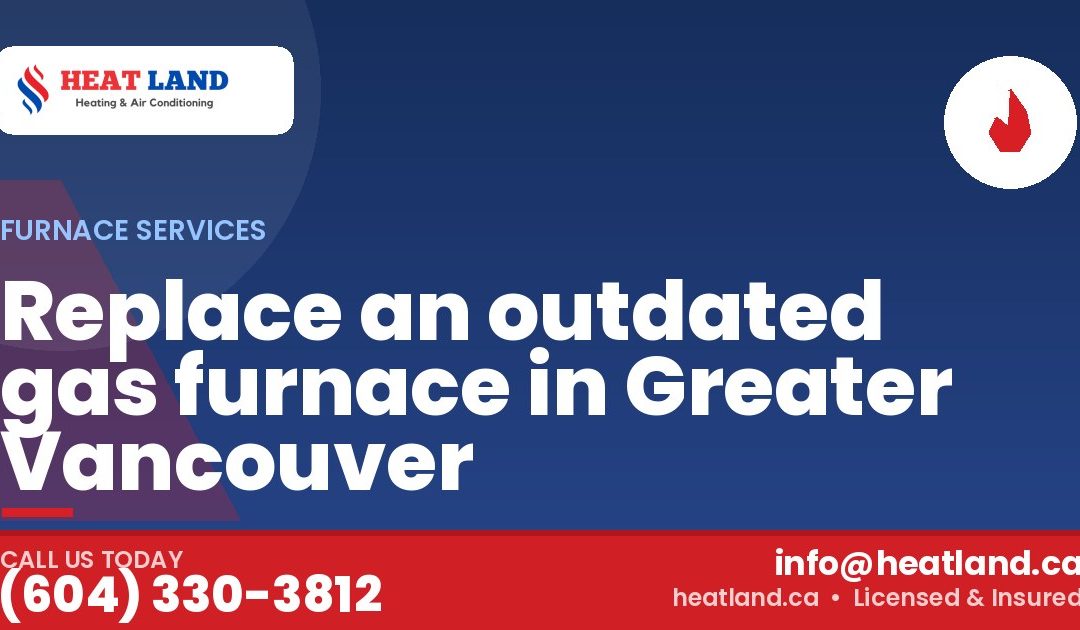 Replace an outdated gas furnace in Greater Vancouver — HeatLand Heating & Cooling, licensed HVAC in Greater Vancouver. Call (604) 330-3812.