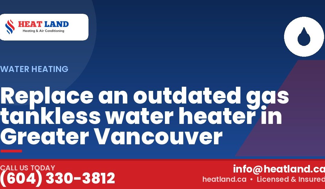 Replace an outdated gas tankless water heater in Greater Vancouver — HeatLand Heating & Cooling, licensed HVAC in Greater Vancouver. Call (604) 330-3812.