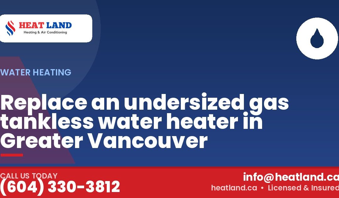 Replace an undersized gas tankless water heater in Greater Vancouver — HeatLand Heating & Cooling, licensed HVAC in Greater Vancouver. Call (604) 330-3812.