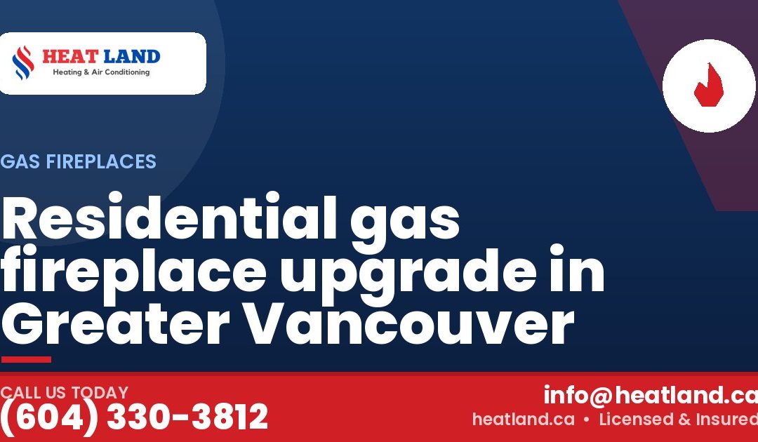 Residential gas fireplace upgrade in Greater Vancouver — HeatLand Heating & Cooling, licensed HVAC in Greater Vancouver. Call (604) 330-3812.