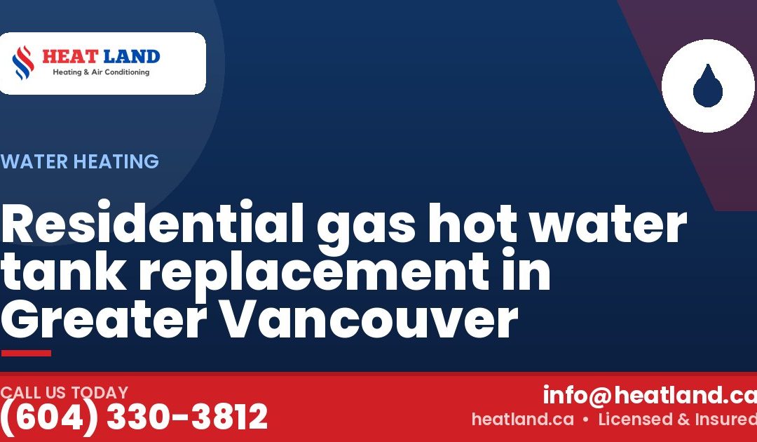 Residential gas hot water tank replacement in Greater Vancouver — HeatLand Heating & Cooling, licensed HVAC in Greater Vancouver. Call (604) 330-3812.