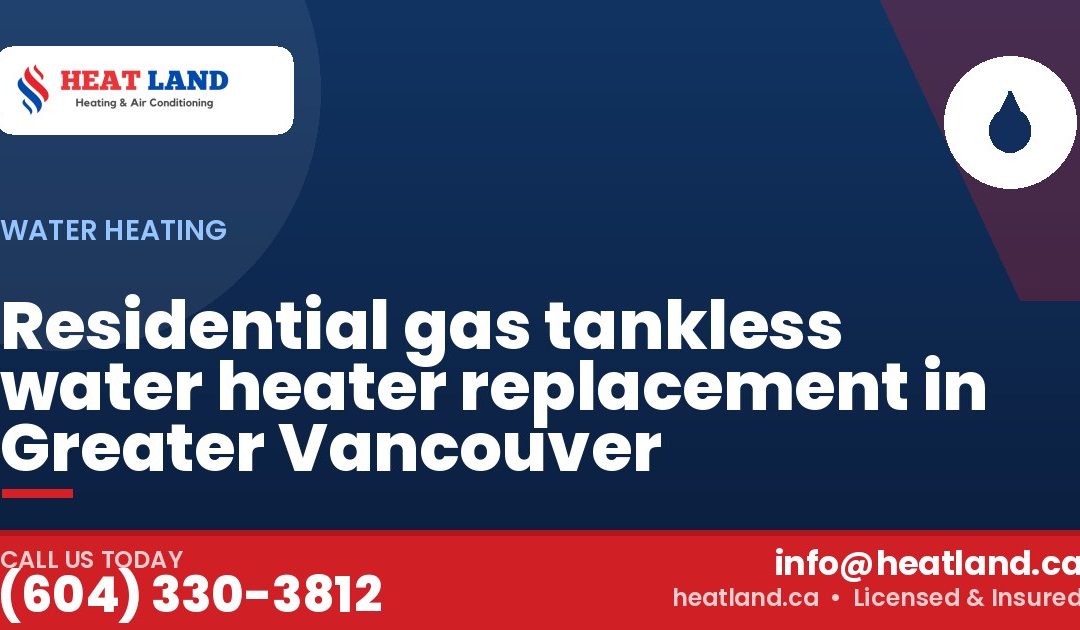 Residential gas tankless water heater replacement in Greater Vancouver — HeatLand Heating & Cooling, licensed HVAC in Greater Vancouver. Call (604) 330-3812.