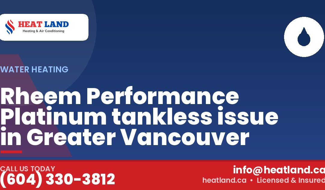 Rheem Performance Platinum tankless issue in Greater Vancouver — HeatLand Heating & Cooling, licensed HVAC in Greater Vancouver. Call (604) 330-3812.