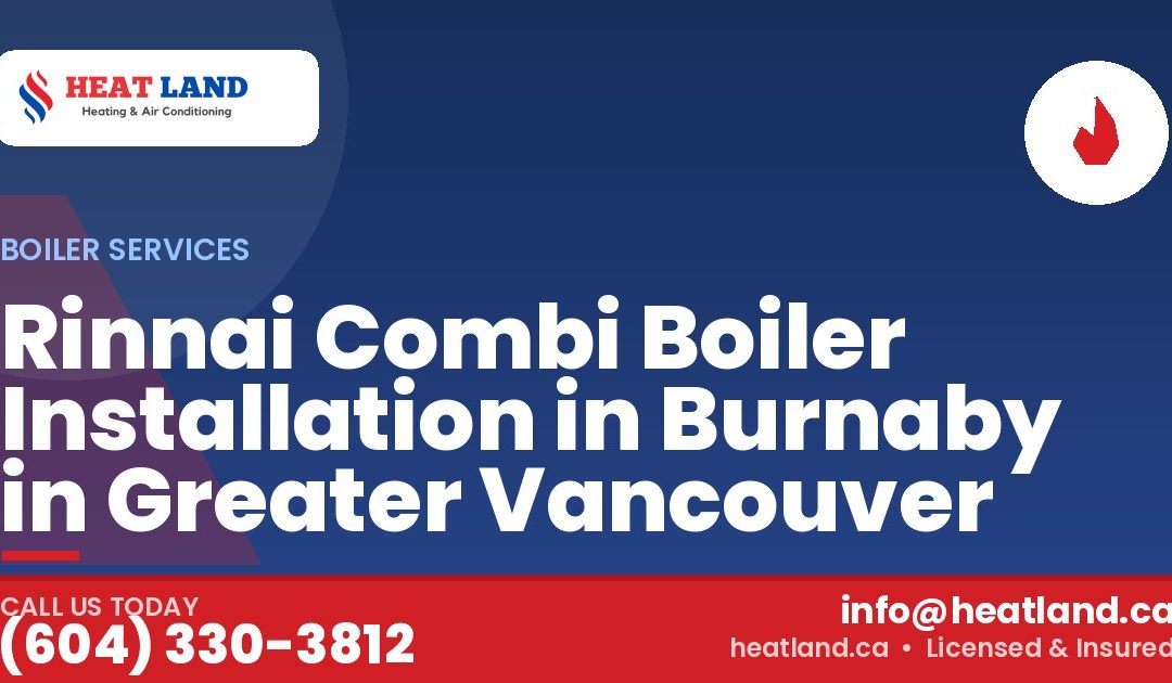 Rinnai Combi Boiler Installation in Burnaby in Greater Vancouver — HeatLand Heating & Cooling, licensed HVAC in Greater Vancouver. Call (604) 330-3812.