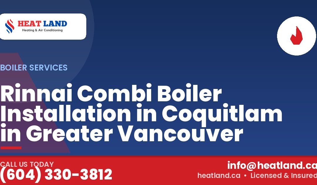 Rinnai Combi Boiler Installation in Coquitlam in Greater Vancouver — HeatLand Heating & Cooling, licensed HVAC in Greater Vancouver. Call (604) 330-3812.