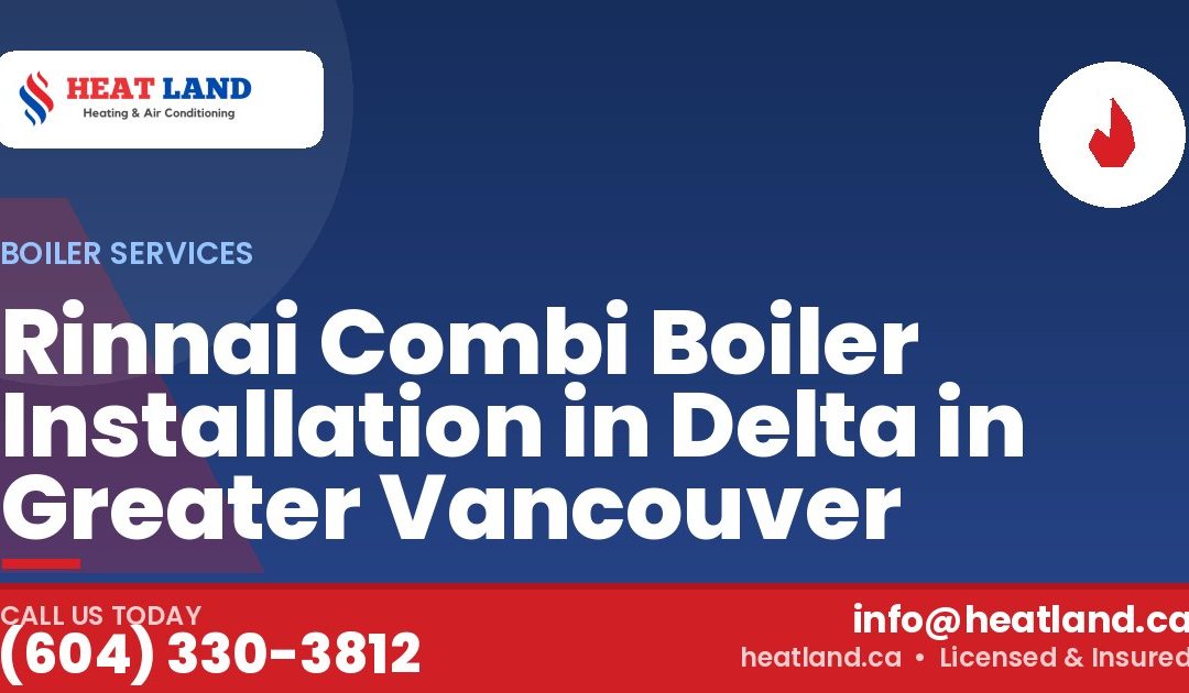 Rinnai Combi Boiler Installation in Delta in Greater Vancouver — HeatLand Heating & Cooling, licensed HVAC in Greater Vancouver. Call (604) 330-3812.
