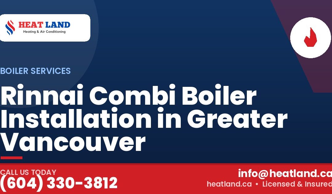 Rinnai Combi Boiler Installation in Greater Vancouver — HeatLand Heating & Cooling, licensed HVAC in Greater Vancouver. Call (604) 330-3812.