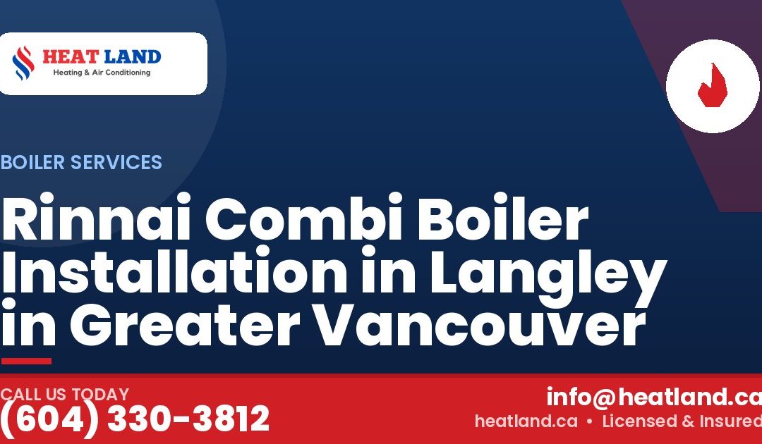 Rinnai Combi Boiler Installation in Langley in Greater Vancouver — HeatLand Heating & Cooling, licensed HVAC in Greater Vancouver. Call (604) 330-3812.